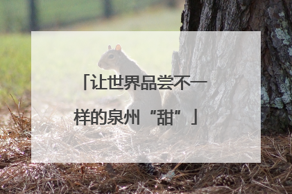 让世界品尝不一样的泉州“甜”