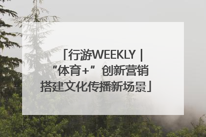 行游WEEKLY｜“体育+”创新营销 搭建文化传播新场景