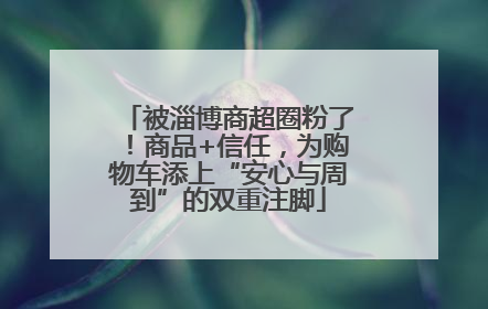被淄博商超圈粉了！商品+信任，为购物车添上“安心与周到”的双重注脚