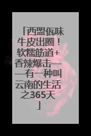 西盟佤味牛皮出圈！软糯筋道+香辣爆击——有一种叫云南的生活之365天