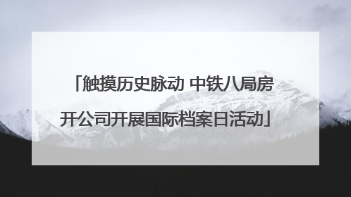 触摸历史脉动 中铁八局房开公司开展国际档案日活动