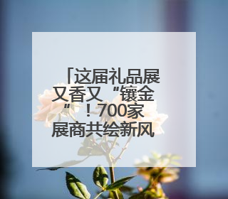 这届礼品展又香又“镶金”！700家展商共绘新风向，年轻人喜欢“有故事的礼物”