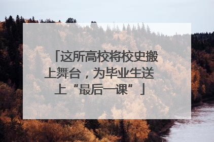 这所高校将校史搬上舞台，为毕业生送上“最后一课”
