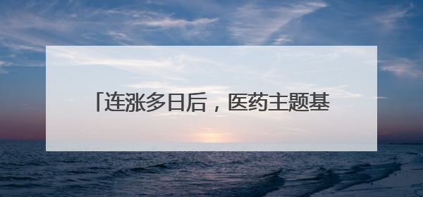 连涨多日后，医药主题基金今天终于登上了跌幅榜