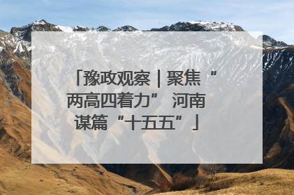 豫政观察｜聚焦“两高四着力” 河南谋篇“十五五”