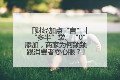 财经加点“言”丨“多半”袋、“0”添加，商家为何频频跟消费者耍心眼？