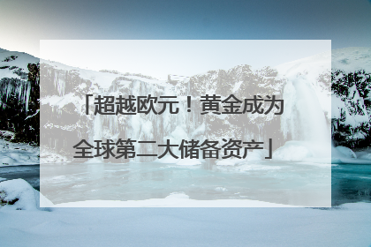 超越欧元！黄金成为全球第二大储备资产