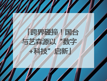 跨界碰撞！国台与艺森源以“数字+科技”启新