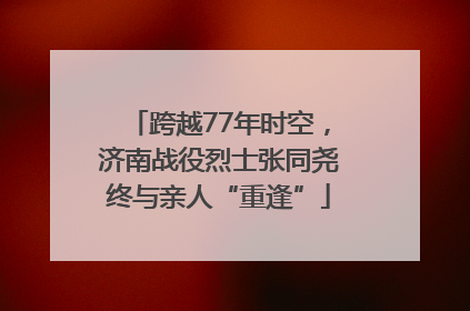 跨越77年时空，济南战役烈士张同尧终与亲人“重逢”