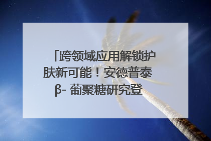跨领域应用解锁护肤新可能！安德普泰β- 葡聚糖研究登国际学术期刊