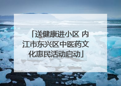 送健康进小区 内江市东兴区中医药文化惠民活动启动