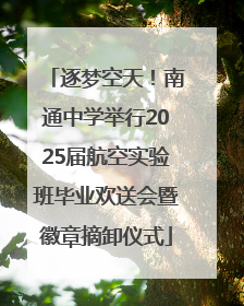 逐梦空天！南通中学举行2025届航空实验班毕业欢送会暨徽章摘卸仪式