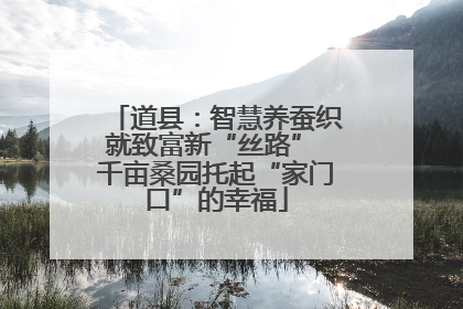 道县：智慧养蚕织就致富新“丝路” 千亩桑园托起“家门口”的幸福