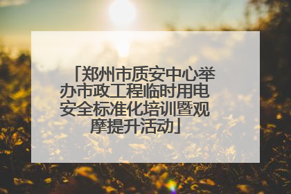 郑州市质安中心举办市政工程临时用电安全标准化培训暨观摩提升活动