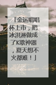 金运唱唱杯上市，把冰淇淋做成了K歌神器，夏天想不火都难！