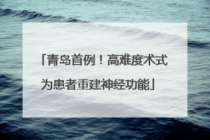青岛首例！高难度术式为患者重建神经功能