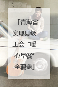 青海省实现县级工会“暖心早餐”全覆盖