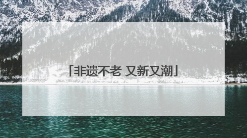 非遗不老 又新又潮