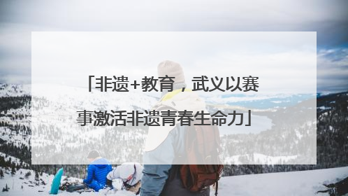 非遗+教育，武义以赛事激活非遗青春生命力