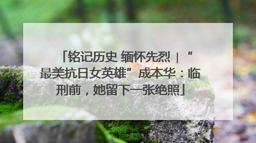 铭记历史 缅怀先烈 ∣“最美抗日女英雄”成本华：临刑前，她留下一张绝照