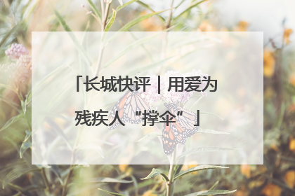 长城快评｜用爱为残疾人“撑伞”