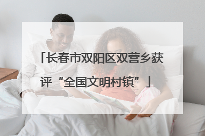 长春市双阳区双营乡获评“全国文明村镇”