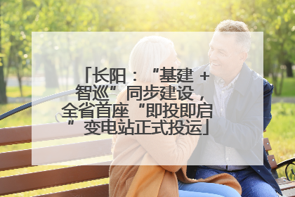 长阳：“基建 + 智巡”同步建设，全省首座“即投即启”变电站正式投运