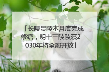 长陵景陵本月底完成修缮，明十三陵陵寝2030年将全部开放