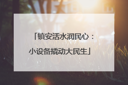 镇安活水润民心：小设备撬动大民生