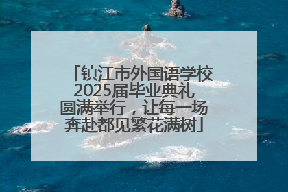 镇江市外国语学校2025届毕业典礼圆满举行，让每一场奔赴都见繁花满树