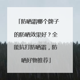 防晒霜哪个牌子的防晒效果好？全能抗打防晒霜，防晒好物推荐