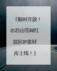 限时开放！老君山等网红景区IP素材库上线！
