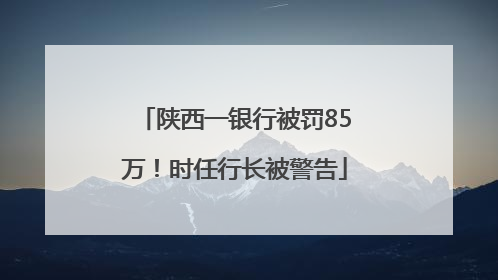 陕西一银行被罚85万！时任行长被警告