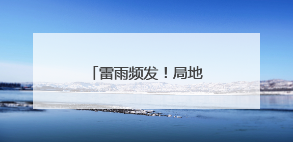 雷雨频发！局地中到大雨！雨终于要到河北了！
