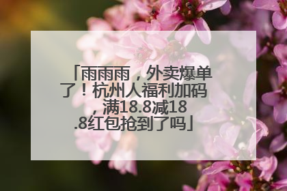 雨雨雨，外卖爆单了！杭州人福利加码，满18.8减18.8红包抢到了吗