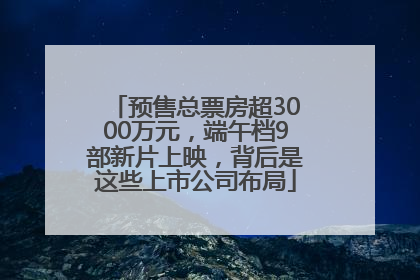 预售总票房超3000万元，端午档9部新片上映，背后是这些上市公司布局