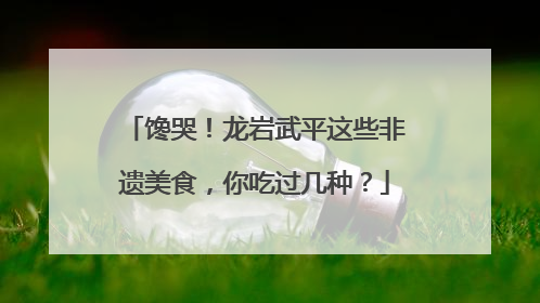 馋哭！龙岩武平这些非遗美食，你吃过几种？