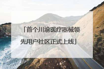 首个川渝医疗器械领先用户社区正式上线