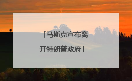 马斯克宣布离开特朗普政府