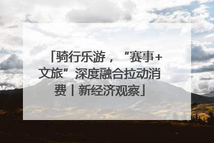 骑行乐游，“赛事+文旅”深度融合拉动消费丨新经济观察