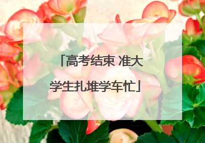 高考结束 准大学生扎堆学车忙