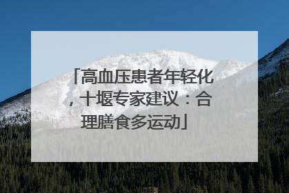 高血压患者年轻化，十堰专家建议：合理膳食多运动