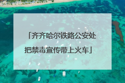 齐齐哈尔铁路公安处把禁毒宣传带上火车