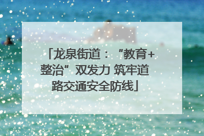 龙泉街道:“教育+整治”双发力 筑牢道路交通安全防线