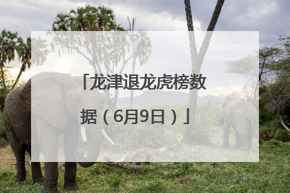 龙津退龙虎榜数据（6月9日）