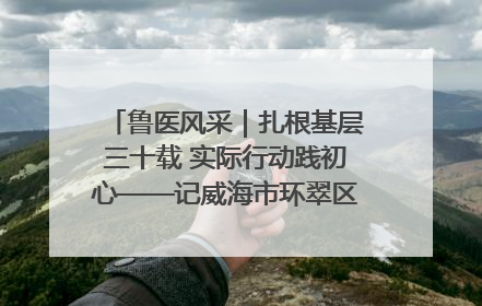 鲁医风采｜扎根基层三十载 实际行动践初心——记威海市环翠区鲸园社区卫生服务中心主任梁永江