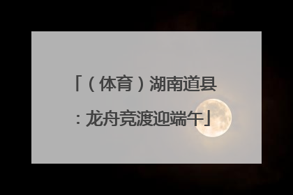 （体育）湖南道县：龙舟竞渡迎端午