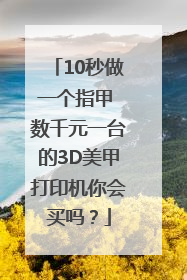 10秒做一个指甲 数千元一台的3D美甲打印机你会买吗？