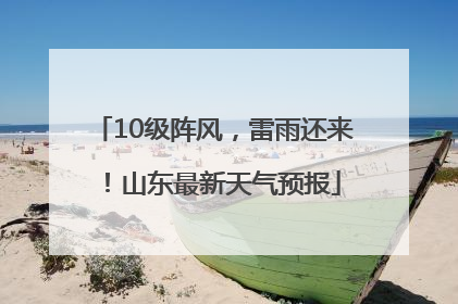 10级阵风，雷雨还来！山东最新天气预报