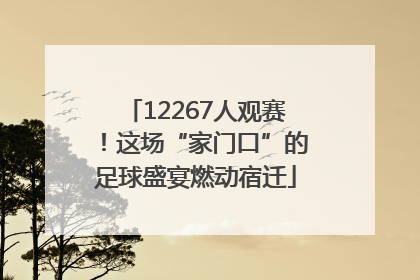 12267人观赛！这场“家门口”的足球盛宴燃动宿迁